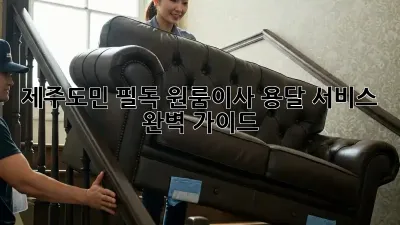 제주도민 필독! 원룸이사 용달 서비스 완벽 가이드 🚚