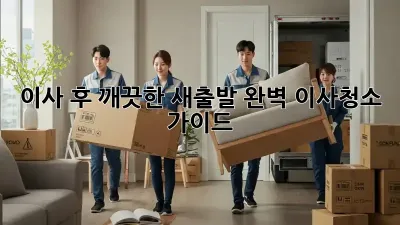 이사 후, 깨끗한 새출발! 완벽 이사청소 가이드