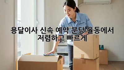 용달이사 신속 예약: 분당 율동에서 저렴하고 빠르게!