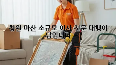 창원 마산 소규모 이사, 전문 대행이 답입니다!